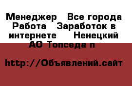 Менеджер - Все города Работа » Заработок в интернете   . Ненецкий АО,Топседа п.